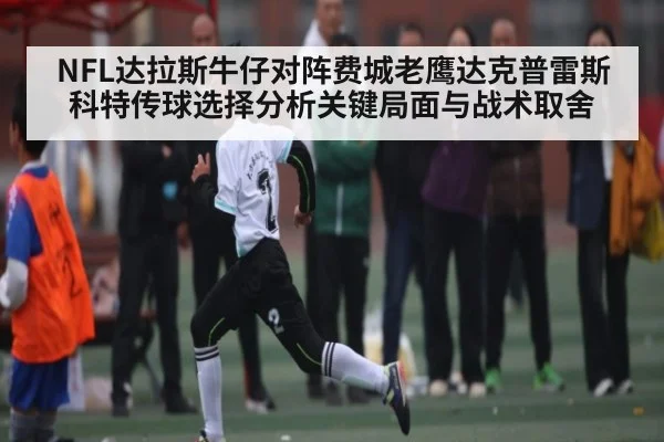 NFL达拉斯牛仔对阵费城老鹰达克普雷斯科特传球选择分析关键局面与战术取舍