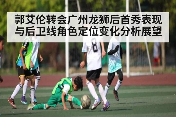 郭艾伦转会广州龙狮后首秀表现与后卫线角色定位变化分析展望
