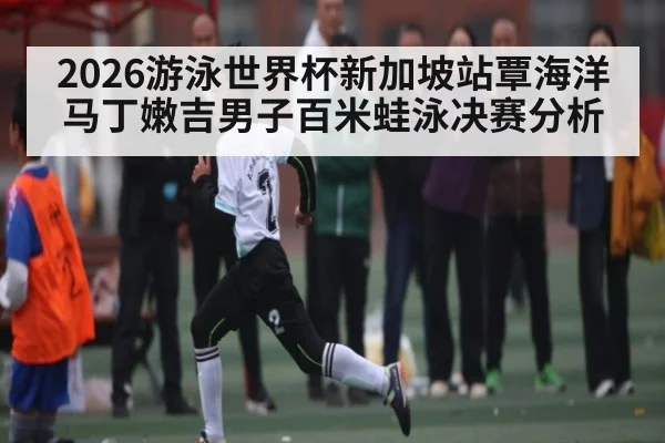 2026游泳世界杯新加坡站覃海洋马丁嫩吉男子百米蛙泳决赛分析
